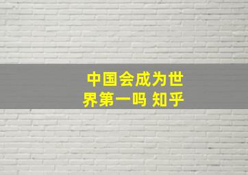 中国会成为世界第一吗 知乎